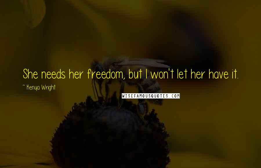 Kenya Wright Quotes: She needs her freedom, but I won't let her have it.