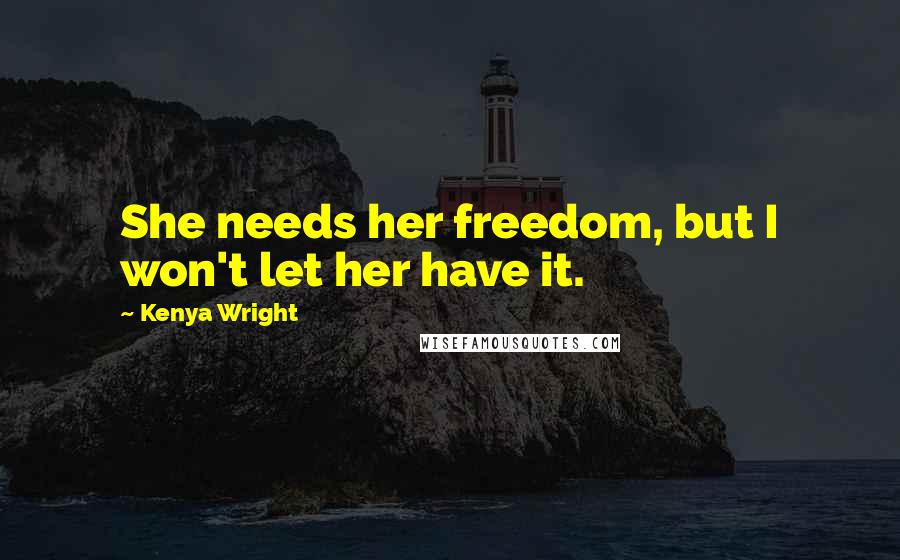 Kenya Wright Quotes: She needs her freedom, but I won't let her have it.