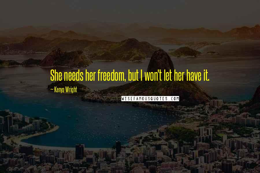 Kenya Wright Quotes: She needs her freedom, but I won't let her have it.