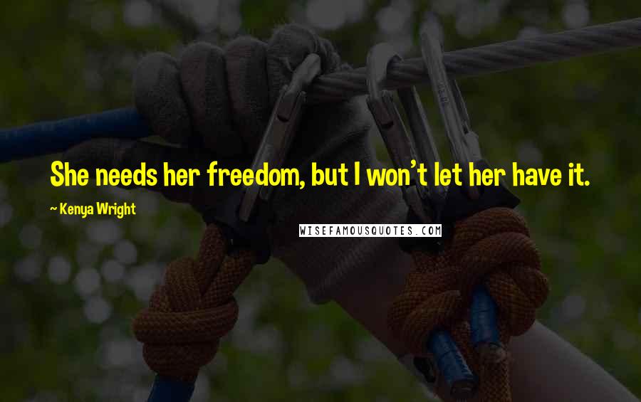 Kenya Wright Quotes: She needs her freedom, but I won't let her have it.