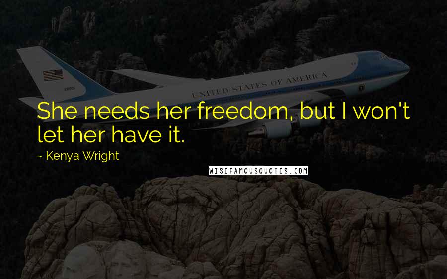 Kenya Wright Quotes: She needs her freedom, but I won't let her have it.