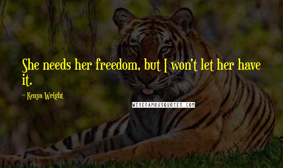 Kenya Wright Quotes: She needs her freedom, but I won't let her have it.