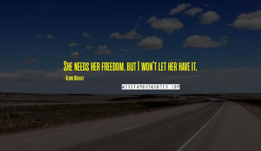 Kenya Wright Quotes: She needs her freedom, but I won't let her have it.