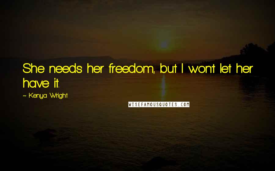 Kenya Wright Quotes: She needs her freedom, but I won't let her have it.