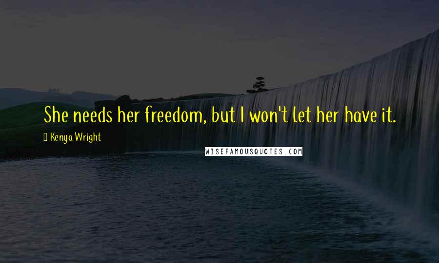 Kenya Wright Quotes: She needs her freedom, but I won't let her have it.