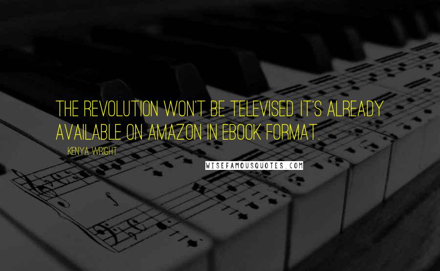 Kenya Wright Quotes: The Revolution won't be televised. It's already available on Amazon in ebook format.