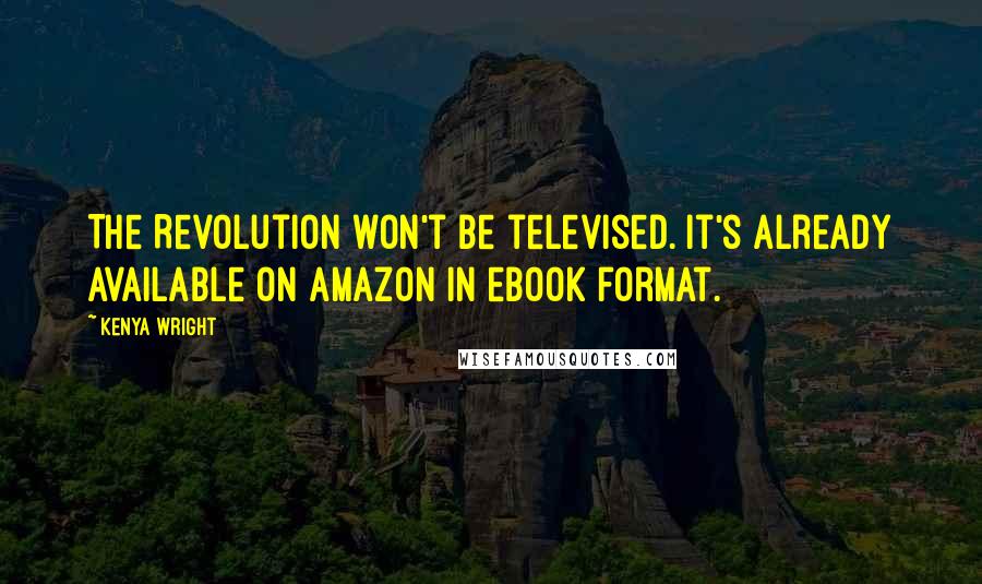 Kenya Wright Quotes: The Revolution won't be televised. It's already available on Amazon in ebook format.