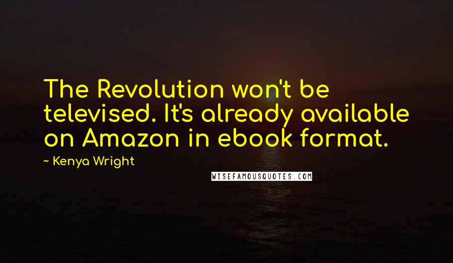 Kenya Wright Quotes: The Revolution won't be televised. It's already available on Amazon in ebook format.