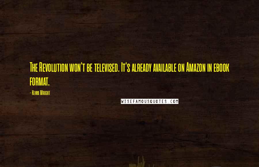 Kenya Wright Quotes: The Revolution won't be televised. It's already available on Amazon in ebook format.