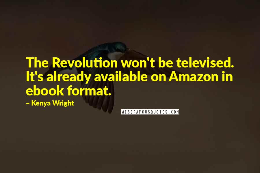 Kenya Wright Quotes: The Revolution won't be televised. It's already available on Amazon in ebook format.