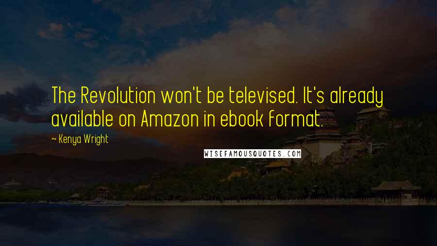 Kenya Wright Quotes: The Revolution won't be televised. It's already available on Amazon in ebook format.