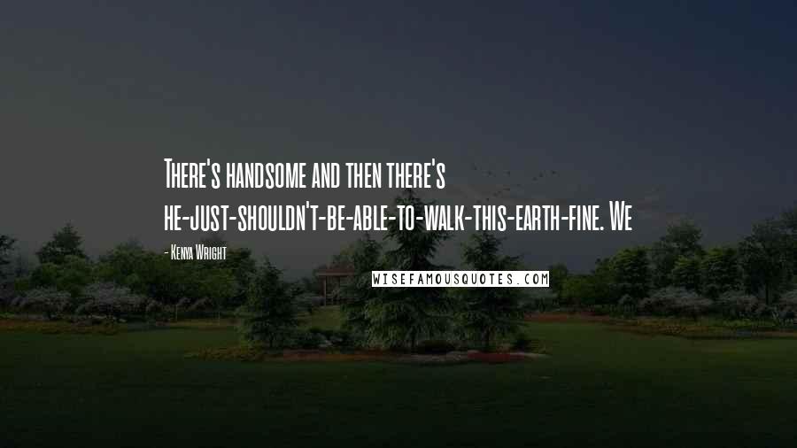 Kenya Wright Quotes: There's handsome and then there's he-just-shouldn't-be-able-to-walk-this-earth-fine. We