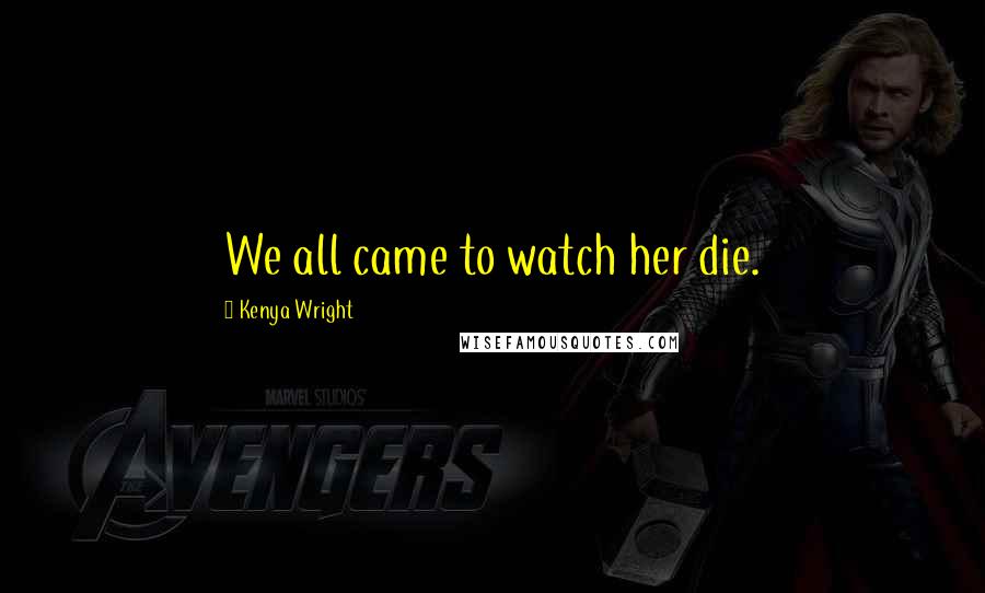 Kenya Wright Quotes: We all came to watch her die.