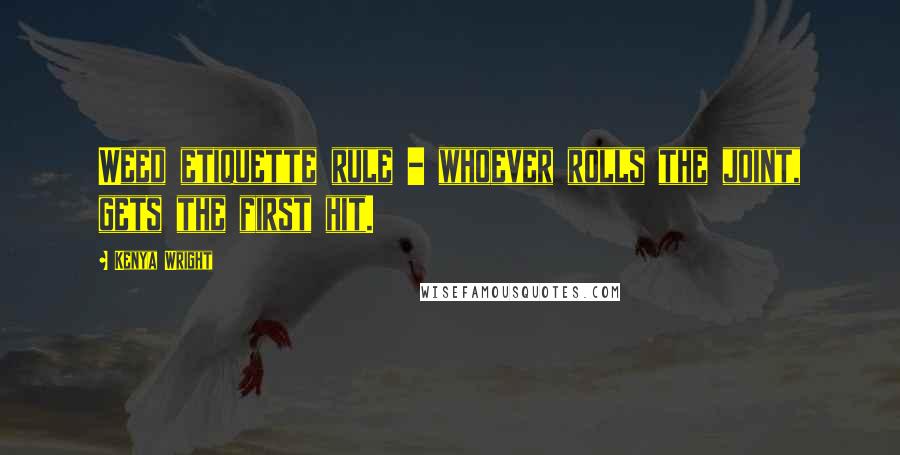Kenya Wright Quotes: Weed etiquette rule - whoever rolls the joint, gets the first hit.