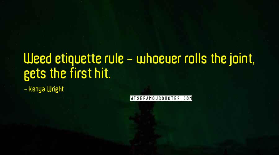 Kenya Wright Quotes: Weed etiquette rule - whoever rolls the joint, gets the first hit.