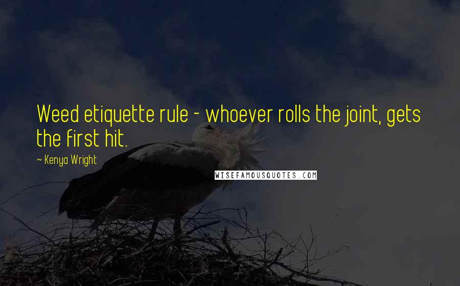 Kenya Wright Quotes: Weed etiquette rule - whoever rolls the joint, gets the first hit.
