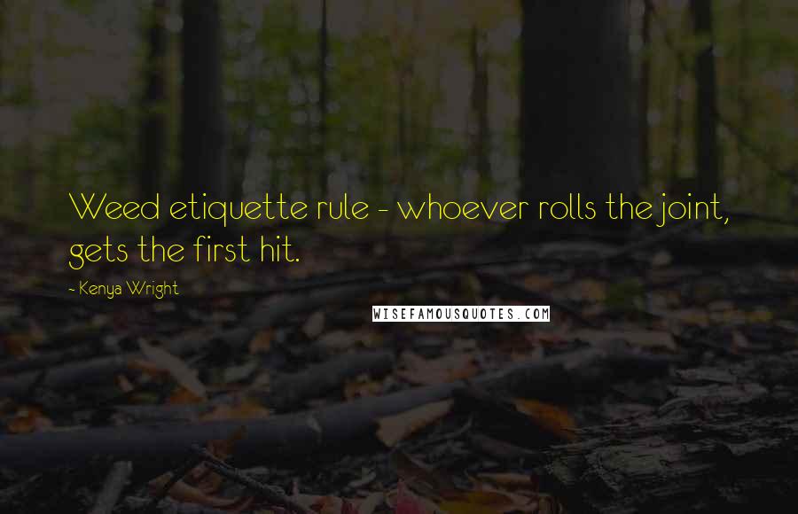 Kenya Wright Quotes: Weed etiquette rule - whoever rolls the joint, gets the first hit.