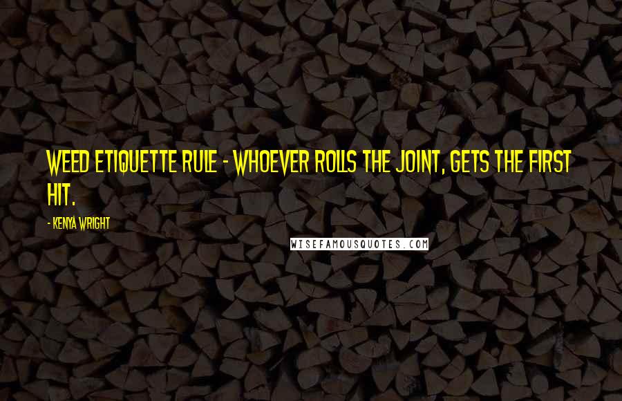 Kenya Wright Quotes: Weed etiquette rule - whoever rolls the joint, gets the first hit.