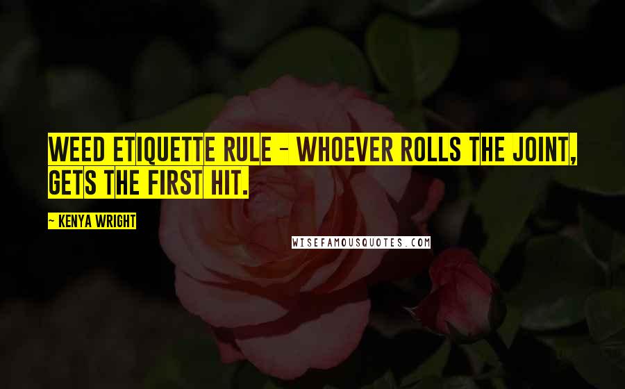 Kenya Wright Quotes: Weed etiquette rule - whoever rolls the joint, gets the first hit.