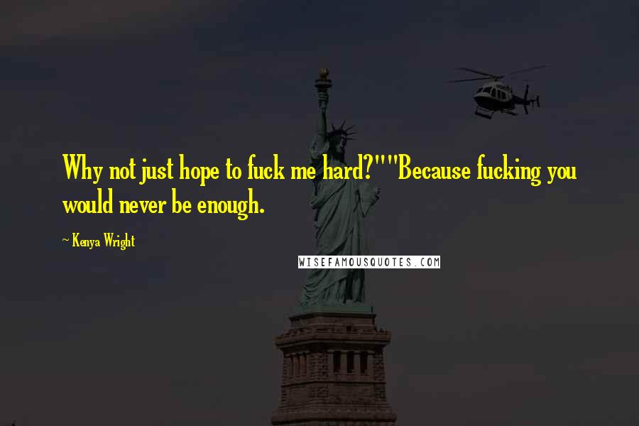 Kenya Wright Quotes: Why not just hope to fuck me hard?""Because fucking you would never be enough.