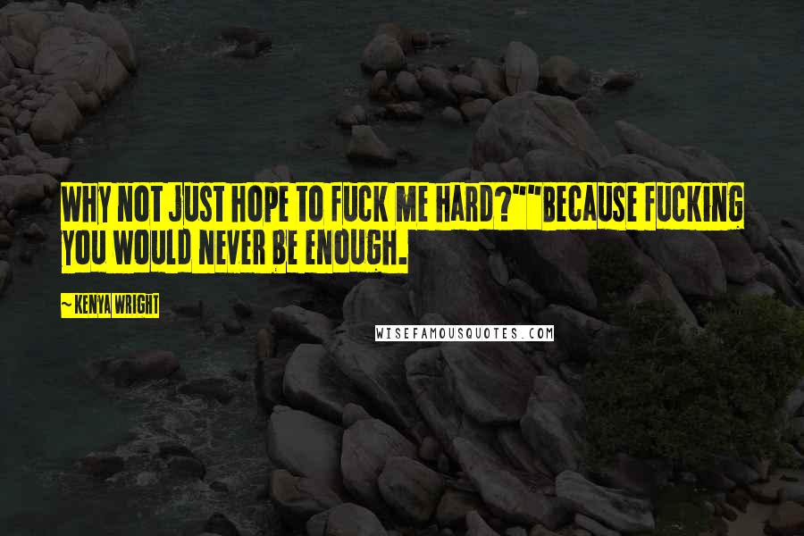 Kenya Wright Quotes: Why not just hope to fuck me hard?""Because fucking you would never be enough.