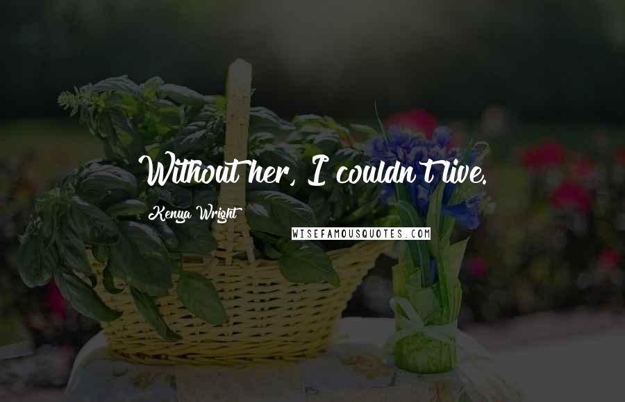 Kenya Wright Quotes: Without her, I couldn't live.