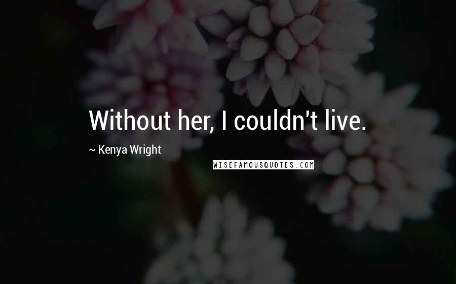 Kenya Wright Quotes: Without her, I couldn't live.
