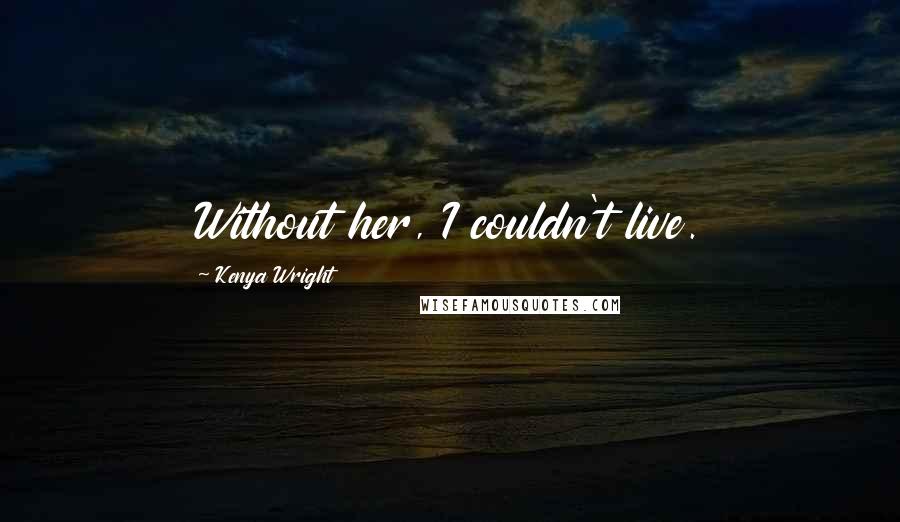Kenya Wright Quotes: Without her, I couldn't live.