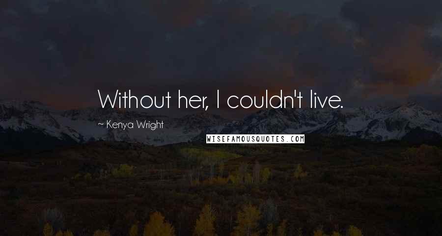 Kenya Wright Quotes: Without her, I couldn't live.