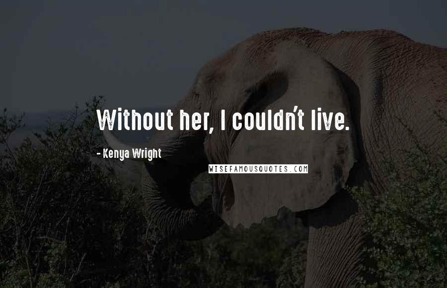 Kenya Wright Quotes: Without her, I couldn't live.