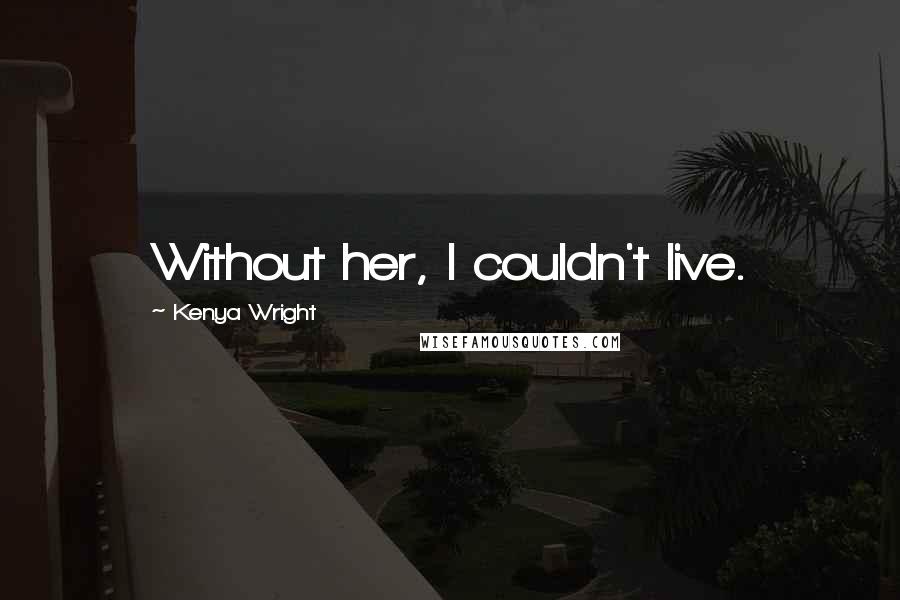 Kenya Wright Quotes: Without her, I couldn't live.