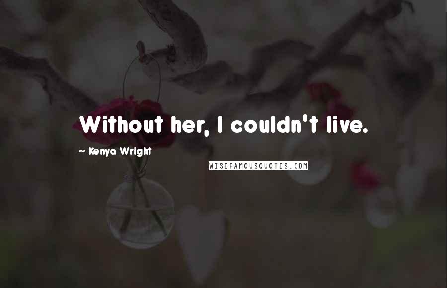 Kenya Wright Quotes: Without her, I couldn't live.