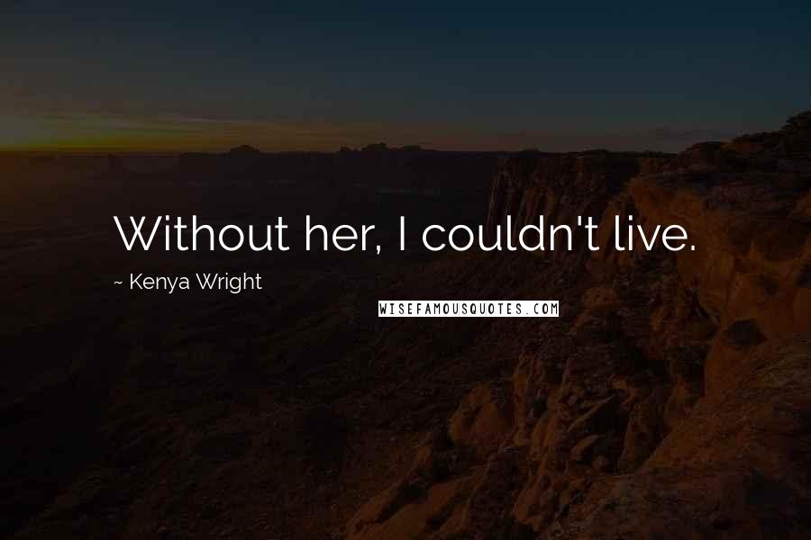 Kenya Wright Quotes: Without her, I couldn't live.