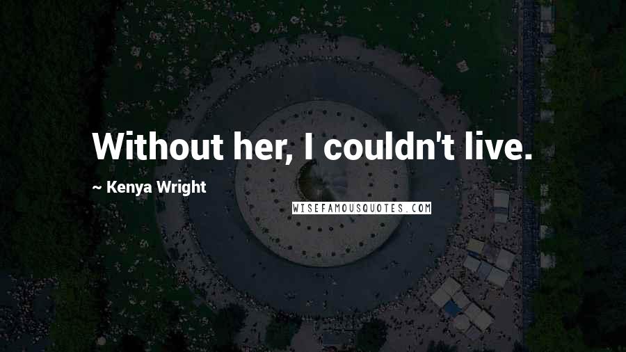 Kenya Wright Quotes: Without her, I couldn't live.