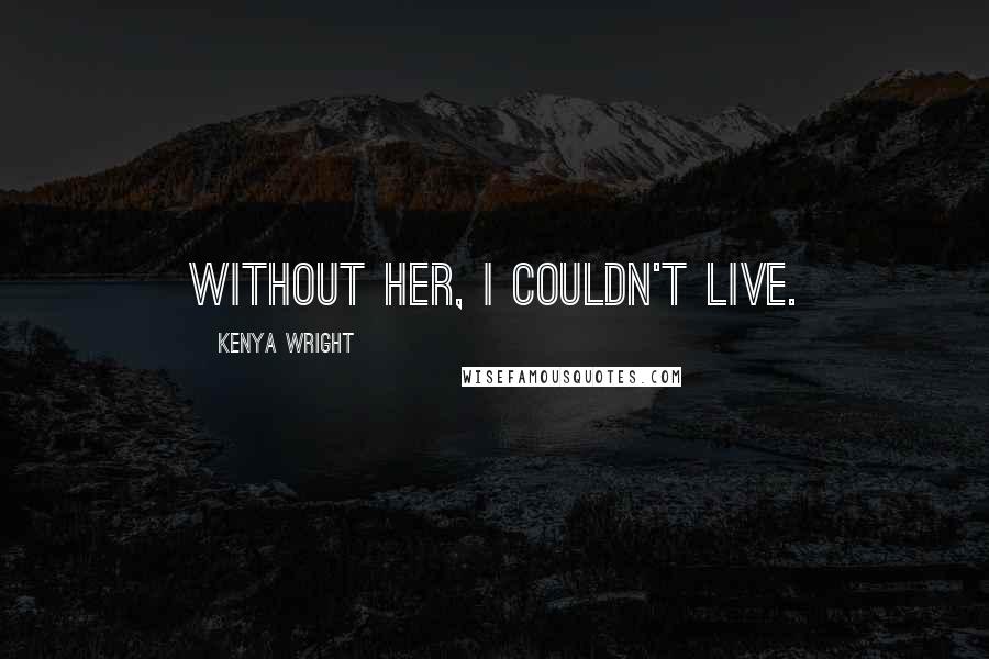 Kenya Wright Quotes: Without her, I couldn't live.