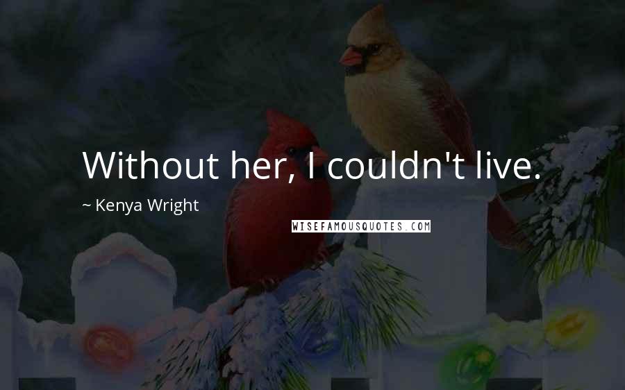 Kenya Wright Quotes: Without her, I couldn't live.