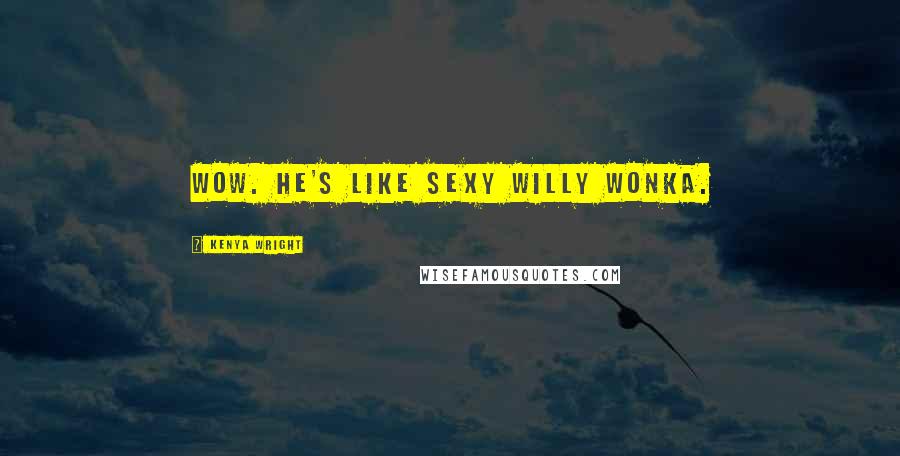 Kenya Wright Quotes: Wow. He's like sexy Willy Wonka.