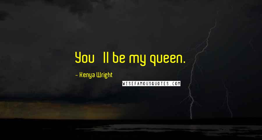 Kenya Wright Quotes: You'll be my queen.