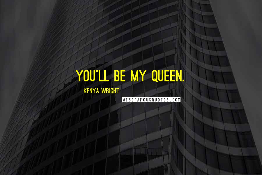 Kenya Wright Quotes: You'll be my queen.