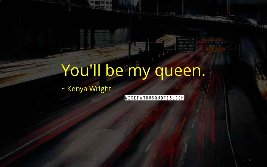 Kenya Wright Quotes: You'll be my queen.