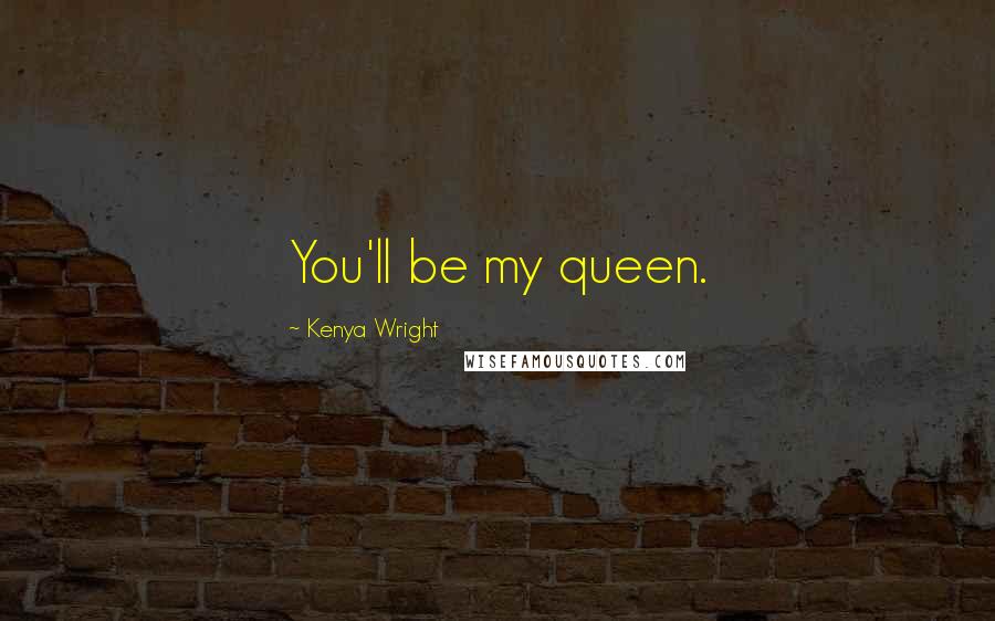 Kenya Wright Quotes: You'll be my queen.