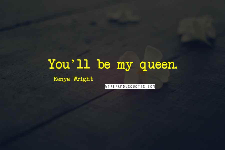 Kenya Wright Quotes: You'll be my queen.