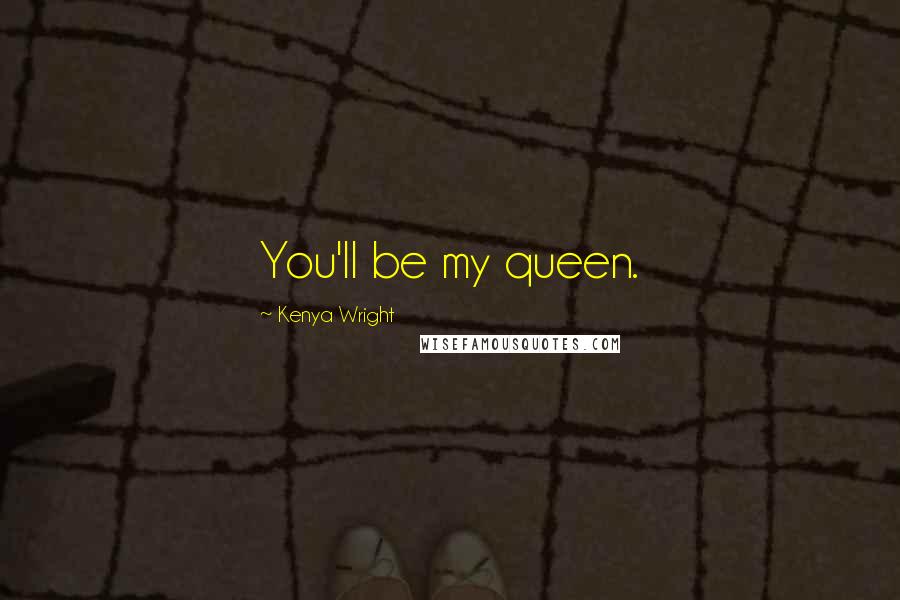 Kenya Wright Quotes: You'll be my queen.