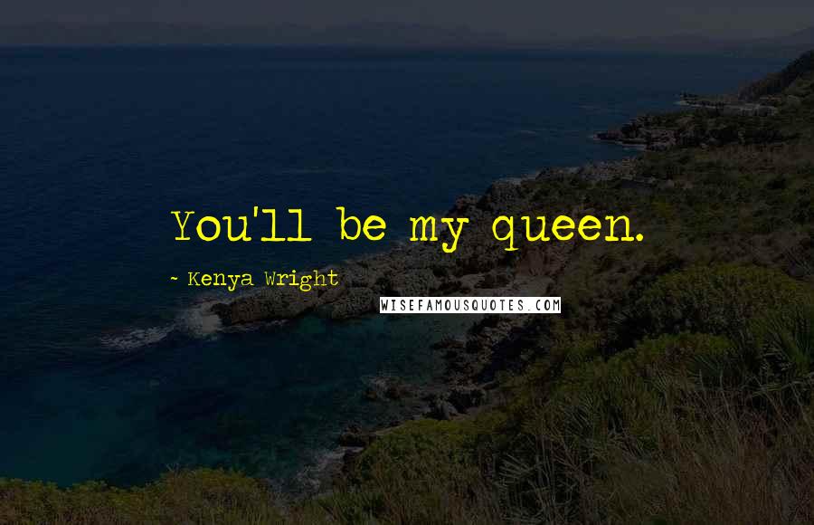 Kenya Wright Quotes: You'll be my queen.