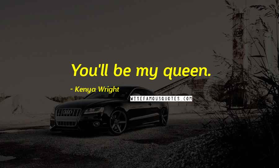 Kenya Wright Quotes: You'll be my queen.