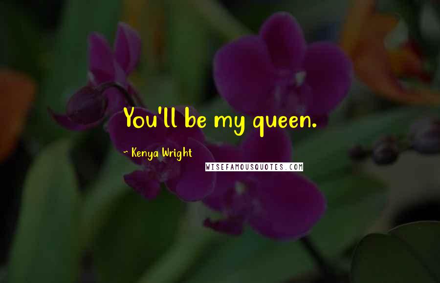 Kenya Wright Quotes: You'll be my queen.