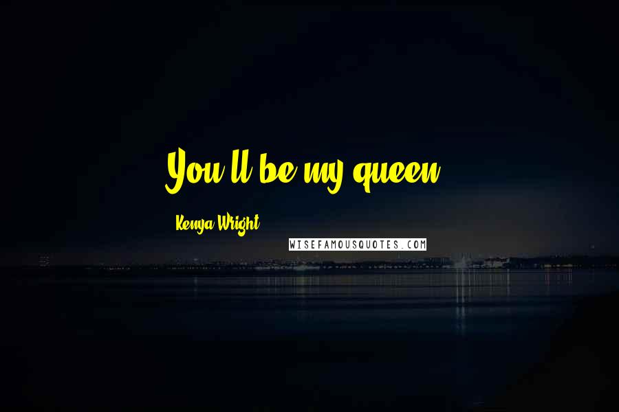 Kenya Wright Quotes: You'll be my queen.