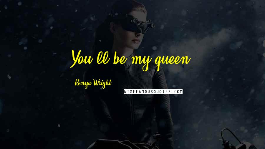 Kenya Wright Quotes: You'll be my queen.