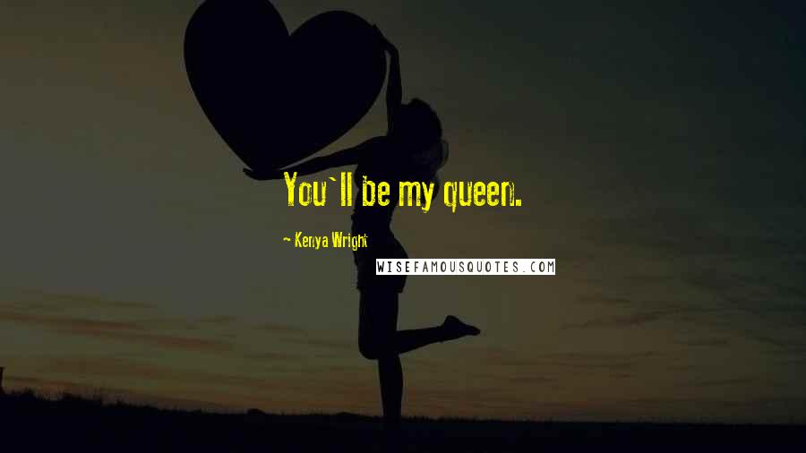 Kenya Wright Quotes: You'll be my queen.