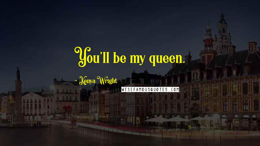 Kenya Wright Quotes: You'll be my queen.